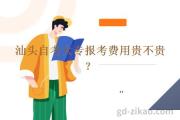 汕头自考大专报考费用贵不贵？